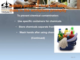 Identify potential food and other
risks in the workplace promptly
To prevent chemical contamination:
• Use specific containers for chemicals
• Store chemicals separate from food
• Wash hands after using chemicals
(Continued)
Slide 59
 