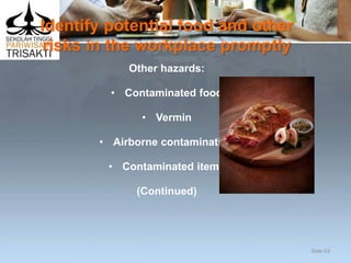 Identify potential food and other
risks in the workplace promptly
Other hazards:
• Contaminated food
• Vermin
• Airborne contamination
• Contaminated items
(Continued)
Slide 63
 