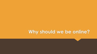 Why should we be online? 
 