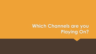 Which Channels are you 
Playing On? 
 