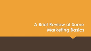 A Brief Review of Some 
Marketing Basics 
 
