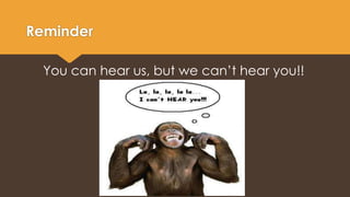 Reminder 
You can hear us, but we can’t hear you!! 
 