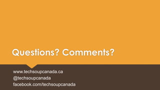 Questions? Comments? 
www.techsoupcanada.ca 
@techsoupcanada 
facebook.com/techsoupcanada 
 
