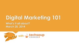 Digital Marketing 101 
What’s it all about? 
March 20, 2014 
with 
 