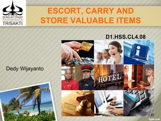 ESCORT, CARRY AND
STORE VALUABLE ITEMS
D1.HSS.CL4.08
Slide 1
Dedy Wijayanto
 