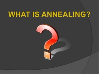 WHAT IS ANNEALING?
 