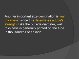 Another important size designation is wall
thickness, since this determines a tube's
strength. Like the outside diameter, wall
thickness is generally printed on the tube
in thousandths of an inch.
 