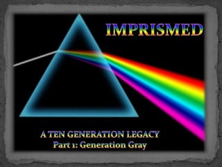 IMPRISMED A TEN GENERATION LEGACY Part 1: Generation Gray 