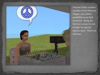 Autumn Dallas, another member of the Welcome Wagon, was a better possibility at one bolt attraction.  Being the first two women he met though, he kept his options open.  There was still time.