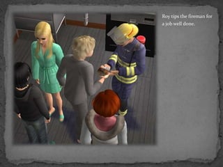 Roy tips the fireman for a job well done.