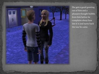 She gets a good greeting out of him and a pleasant thought bubble from him before he complains about how late it is and turns back the way he came.