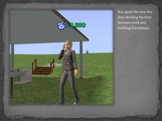 Roy spent the next few days dividing his time between work and  building friendships.