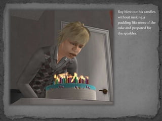 Roy blew out his candles without making a pudding like mess of the cake and prepared for the sparkles.