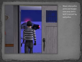 Moan when police arrive and burglar runs away and is NOT CAUGHT by said police.