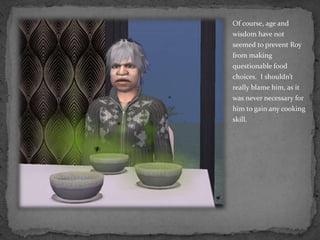 Of course, age and wisdom have not seemed to prevent Roy from making questionable food choices.  I shouldn’t really blame him, as it was never necessary for him to gain any cooking skill.