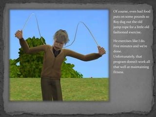 Of course, even bad food puts on some pounds so Roy dug out the old jump rope for a little old fashioned exercise.He exercises like I do.  Five minutes and we’re done.  Unfortunately, that program doesn’t work all that well at maintaining fitness.