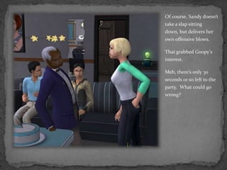 Of course, Sandy doesn’t take a slap sitting down, but delivers her own offensive blows.That grabbed Goopy’s interest.Meh, there’s only 30 seconds or so left to the party.  What could go wrong?