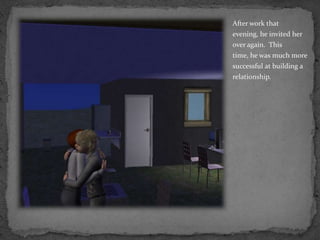 After work that evening, he invited her over again.  This time, he was much more successful at building a relationship.