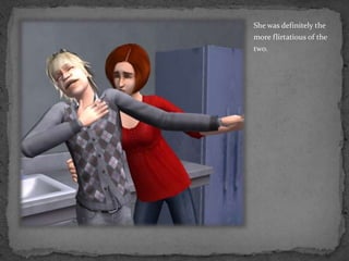 She was definitely the more flirtatious of the two.