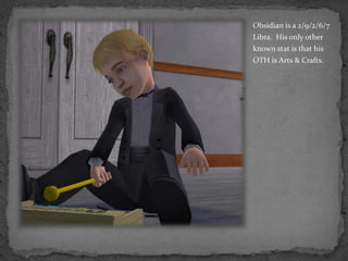 Obsidian is a 2/9/2/6/7 Libra.  His only other known stat is that his OTH is Arts & Crafts.