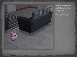 Nor are they playing with the toys in the living room.Where are they?
