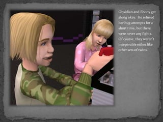 Obsidian and Ebony get along okay.  He refused her hug attempts for a short time, but there were never any fights.  Of course, they weren’t inseparable either like other sets of twins.