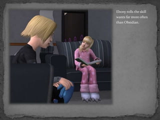 Ebony rolls the skill wants far more often than Obsidian.  