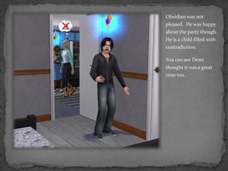 Obsidian was not pleased.  He was happy about the party though.  He is a child filled with contradiction.You can see Demi thought it was a great time too.