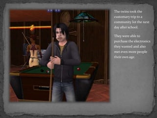 The twins took the customary trip to a community lot the next day after school.They were able to purchase the electronics they wanted and also met even more people their own age.