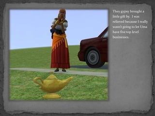 They gypsy brought a little gift by.  I was relieved because I really wasn’t going to let Uma have five top level businesses.