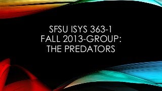 SFSU ISYS 363-1
FALL 2013-GROUP:
THE PREDATORS
 