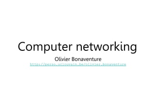Computer networking
Olivier Bonaventure
http://perso.uclouvain.be/olivier.bonaventure
 