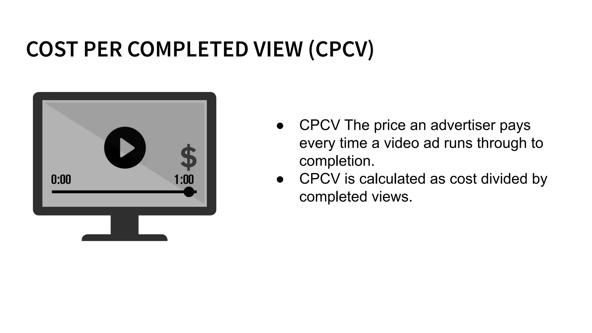 ● CPCV The price an advertiser pays
every time a video ad runs through to
completion.
● CPCV is calculated as cost divided by
completed views.
 