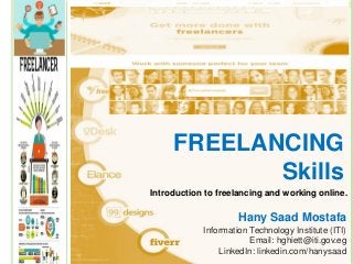 Hany Saad Mostafa
Information Technology Institute (ITI)
Email: hghiett@iti.gov.eg
LinkedIn: linkedin.com/hanysaad
Introduction to freelancing and working online.
FREELANCING
Skills
 