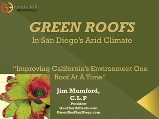 GREEN ROOFS
     In San Diego’s Arid Climate


“Improving California’s Environment One
           Roof At A Time”
 
