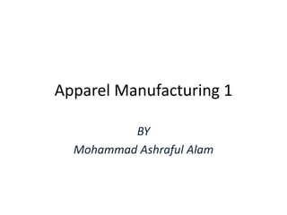 Apparel Manufacturing 1
BY
Mohammad Ashraful Alam
 