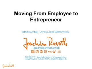 Moving From Employee to
Entrepreneur
MarketingStrategy | Branding| Social MediaMarketing
FacilitatingBrand Success
416.356.8173 | jravoth@mac.com | www.ravoth.com
linkedin/ravoth | twitter/ravoth | posekim/blogspot.ca
 