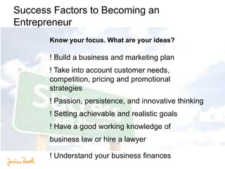 Success Factors to Becoming an
Entrepreneur
Know your focus. What are your ideas?
! Build a business and marketing plan
! ...