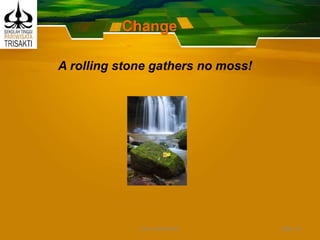 Change
A rolling stone gathers no moss!
Slide 10DEDY WIJAYANTO
 