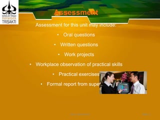 Assessment
Assessment for this unit may include:
• Oral questions
• Written questions
• Work projects
• Workplace observation of practical skills
• Practical exercises
• Formal report from supervisor
Slide 3DEDY WIJAYANTO
 