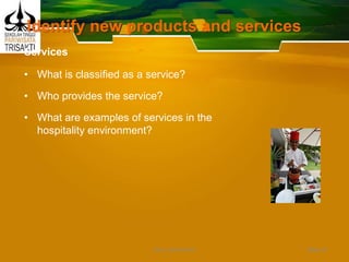 Identify new products and services
Services
• What is classified as a service?
• Who provides the service?
• What are examples of services in the
hospitality environment?
Slide 41DEDY WIJAYANTO
 