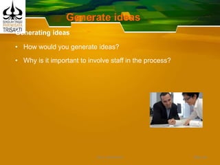 Generate ideas
Generating ideas
• How would you generate ideas?
• Why is it important to involve staff in the process?
Slide 46DEDY WIJAYANTO
 