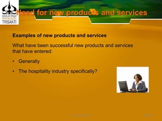 Need for new products and services
Examples of new products and services
What have been successful new products and services
that have entered:
• Generally
• The hospitality industry specifically?
Slide 9DEDY WIJAYANTO
 