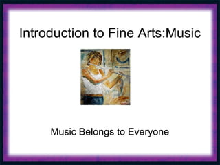 Introduction to Fine Arts:Music




     Music Belongs to Everyone
 