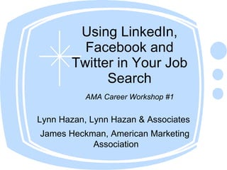 Using LinkedIn,
         Facebook and
       Twitter in Your Job
             Search
           AMA Career Workshop #1


Lynn Hazan, Lynn Hazan & Associates
James Heckman, American Marketing
           Association
 