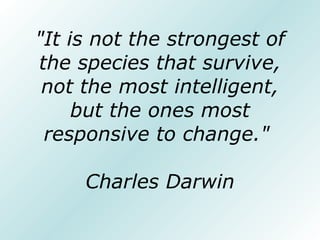 "It is not the strongest of
the species that survive,
 not the most intelligent,
     but the ones most
 responsive to cha...