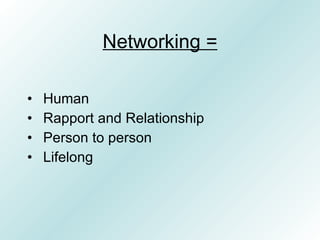 Networking =

•   Human
•   Rapport and Relationship
•   Person to person
•   Lifelong
 