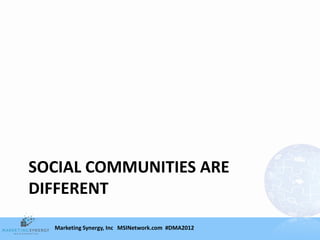 SOCIAL COMMUNITIES ARE
DIFFERENT

  Marketing Synergy, Inc MSINetwork.com #DMA2012
 
