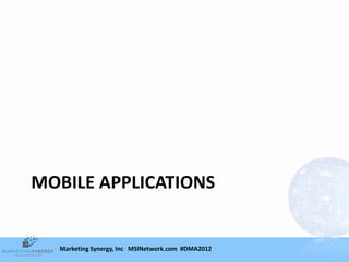 MOBILE APPLICATIONS


  Marketing Synergy, Inc MSINetwork.com #DMA2012
 