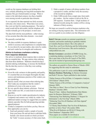 B-to-B Response Data: A Comparative Analysis




would say the response databases are holding their                     2. Order a sample of names with phone numbers from
own, certainly debunking our long-held assumption that                    a prospective vendor, and then verify the accuracy
response files give limited market coverage. When it                      of the records by telephone.
comes to the individual contacts, less than a handful                  3. Order 5,000 records from a single state, from multi-
were missing records or particular data elements.                         ple vendors. Ask the vendors to deliver the file in
As we expected, the data reported was fairly accurate,                    ZIP sequence. Examine them. A high incidence of
with only a few minor errors. When there were errors,                     identical records among the vendors will be a strong
they were not fatal for marketing purposes: The mail or                   indicator of likely accuracy.
email would still be deliverable, and the telephone call            We hope our research is useful to business marketers who
would eventually get to the prospect, in most cases.                are renting or buying response data. This information will
The data field with the most problems—either missing                serve as a guide as you conduct your due diligence.
or less accurate than other data elements—was email.
We generally conclude that:                                         Ruth P. Stevens consults on customer acquisition &
   The data available in response databases is quite               retention, and teaches marketing to graduate students
    similar in accuracy and completeness to compiled data.          at Columbia Business School. She is the author of
   As was shown by our past studies, data varies by vendor,        Trade Show and Event Marketing and the forthcoming
    and each vendor has its strengths and weaknesses.               Maximizing Lead Generation. She can be reached at
                                                                    ruth@ruthstevens.com.
Advice to business marketers ordering
                                                                    Bernice Grossman is president of DMRS Group, Inc.,
from response databases
Our advice to marketers about response data is similar to           a marketing database consultancy in New York City.
that on compiled data. We urge caution when ordering                She is past chair of the B-to-B Council of The DMA.
data from these databases. Marketers should develop a               She can be reached at bgrossman@dmrsgroup.com.
detailed ordering methodology, to increase the likelihood
that the data they receive is what they were seeking.               The authors are grateful to Denise Moser of Mardev-DM2
                                                                    for suggesting that this study be undertaken.
Our guidelines:
                                                                    This publication is part of a series entitled Business-to-
   Given the wide variances in data quantity and quality,          Business Database Marketing, by Bernice Grossman
    it’s essential that you investigate thoroughly the data         and Ruth P. Stevens. Papers published to date include:
    sources and maintenance practices of the vendors you
    are considering.                                                “Online Sources of B-to-B Data: A Comparative Analysis,
   Specify exactly what you mean when ordering data.               2010 Edition” (March 2010)
    Don’t make any assumptions that the vendor’s                    “Online Sources of B-to-B Data: A Comparative Analysis”
    definition of a term is the same as yours.                      (January 2009)
   Be very specific about industry selections. Find out            “Our Data is a Mess! How to Clean Up Your Marketing
    if the vendor uses SIC, or some kind of conversion              Database” (October 2005)
    algorithm.                                                      “Keep it Clean: Address Standardization Data Mainte-
   Keep an eye out for vendor specialization by industry.          nance for Business Marketers” (February 2006)
    Companies and contacts vary widely by vendor. For               “Outsourcing Your Marketing Database: A ‘Request for
    additional market coverage we suggest that you explore          Information’ is the First Step” (March 2006)
    industry specialty files for both prospecting and data          “Enhancing Your B-to-B Database with Data Append”
    append purposes.                                                (November 2006)
   Conduct a comparative test before you buy. Here are             “15 Thorny Data Problem That Vex B-to-B Marketers,
    three approaches you can try:                                   and How to Solve Them” (November 2006)
    1. Send each potential vendor a sample of records               “What B-to-B Marketers are REALLY Doing with
        from your house file and ask them to add data fields.       Their Databases” (September 2007)
        Include a few dozen records on which you know               These papers are available for download at
        the “truth,” to assess accuracy of what comes back.         www.dmrsgroup.com and www.ruthstevens.com.

                                                                7
 